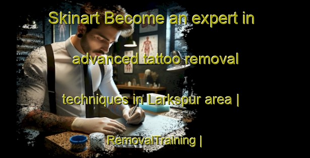Skinart Become an expert in advanced tattoo removal techniques in Larkspur area | RemovalTraining | RemovalClasses | SkinartTraining-Canada
